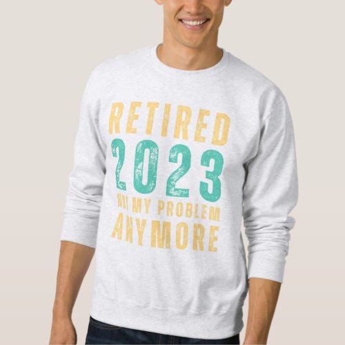 Retro Retired 2023 Not My Problem Anymore Sweatshirt