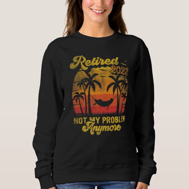 Retro Retirement Retired 2023 Not My Problem Anymo Sweatshirt (Front)