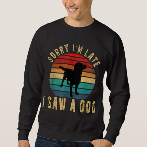 Retro Vintage Sorry Im Late I Saw A Dog Cute Gift Sweatshirt