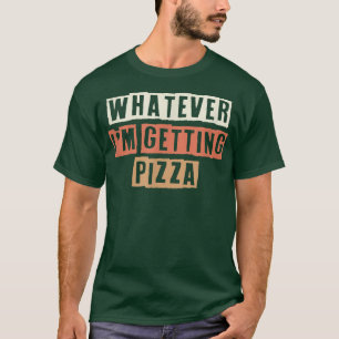 Retro Whatever Im Getting Pizza Funny Joke 2777498 T-Shirt