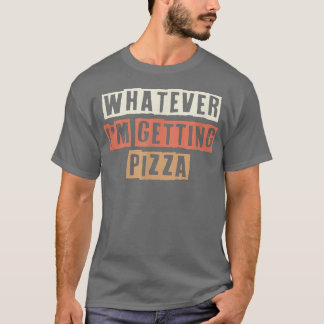 Retro Whatever Im Getting Pizza Funny Joke T-Shirt