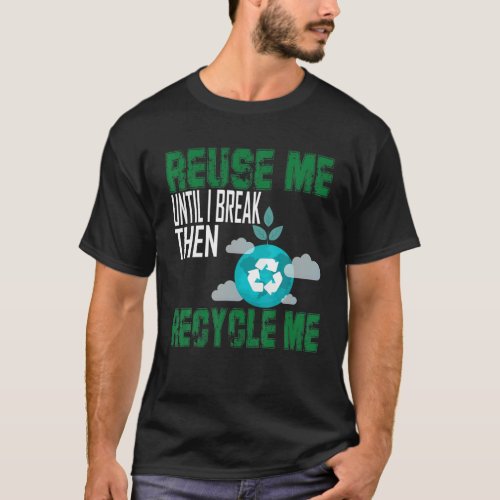 Reuse Me Until I Break Then Recycle Me T_Shirt