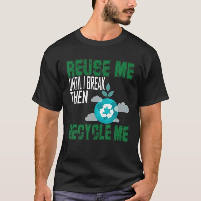 Reuse Me Until I Break Then Recycle Me T-Shirt (Front)