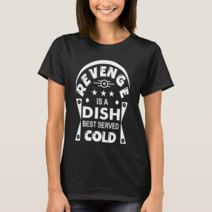 Revenge is a dish best served cold   T-Shirt