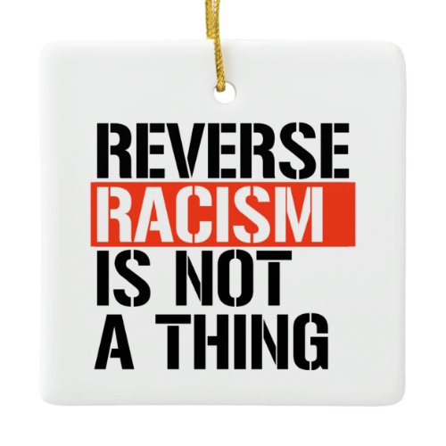 Reverse Racism is Not a Thing Ceramic Ornament