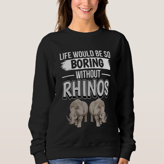 Rhinoceros Quote Life Would Be So Boring Without R Sweatshirt (Front)