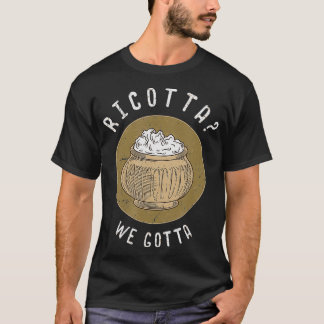 Ricotta We Gotta Cheese Lovers Gift T-Shirt
