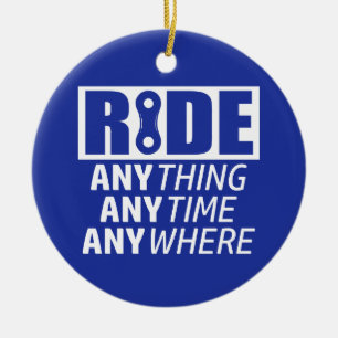 Ride, Anything, Anytime, Anywhere Ceramic Ornament