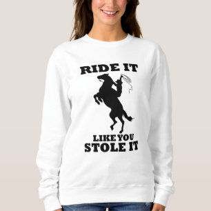 Ride It Like You Stole It Gift For Horse Lovers Sweatshirt