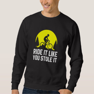 Ride It Like You Stole It MTB Cycling Mountain Sweatshirt