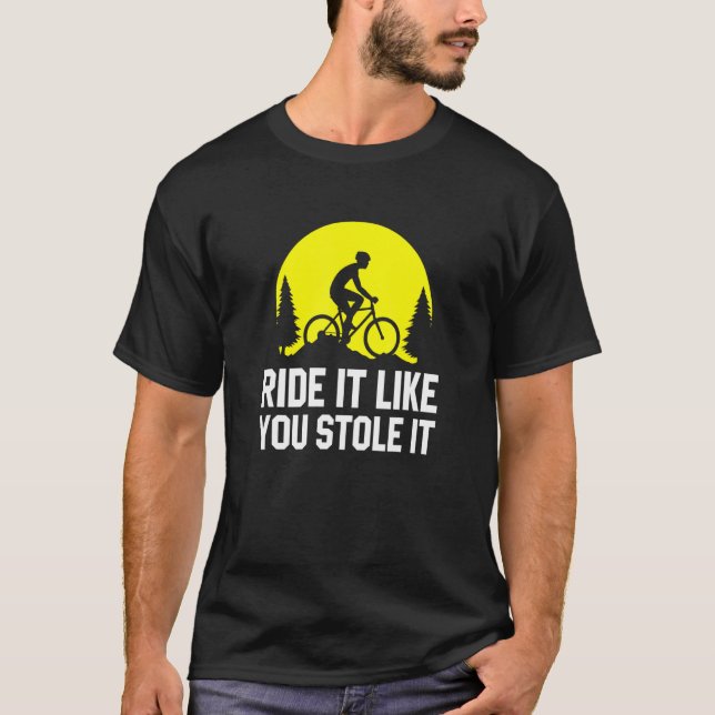 Ride It Like You Stole It     MTB Cycling Mountain T-Shirt (Front)
