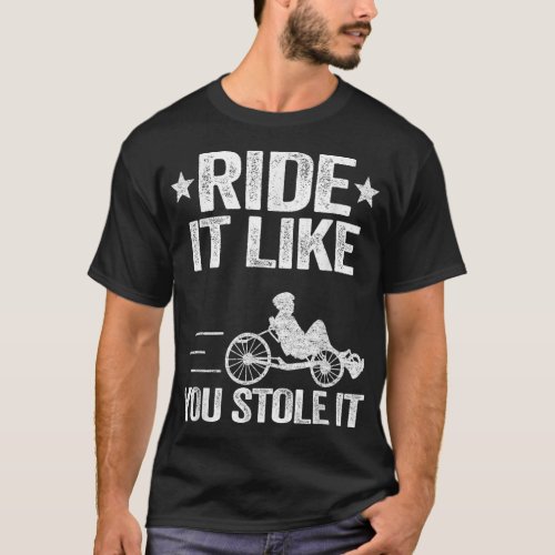 Ride It Like You Stole It Trike Bike Recumbent Bic T_Shirt