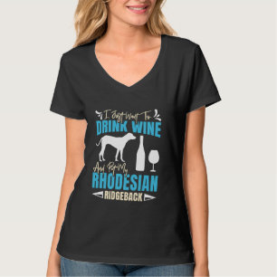 Ridgebacks WANNA DRINK WINE AND PET MY RHODESIAN R T-Shirt