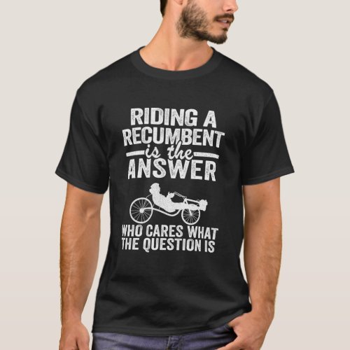 Riding A Recumbent Is The Answer Trike Bicycle Rec T_Shirt