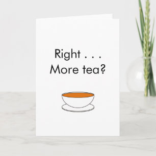 Right . . . More tea? – tea quote Card