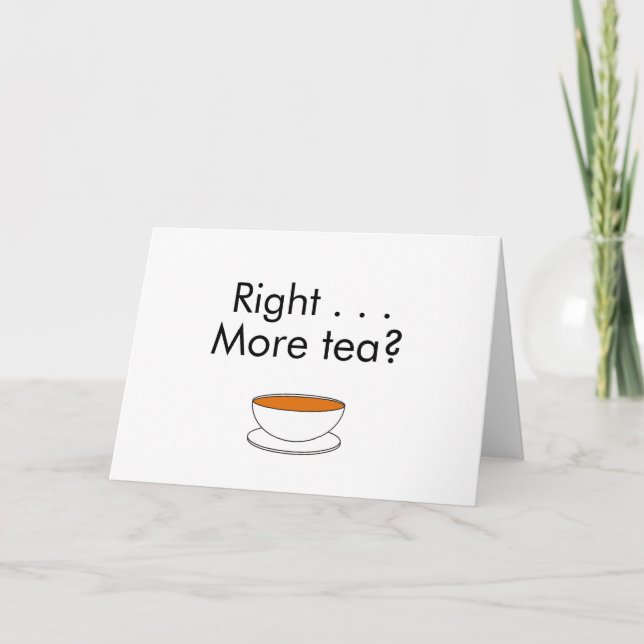 Right . . . More tea? – tea quote Card (Front)