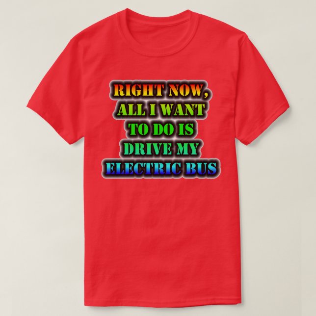 Right Now All I Want To Do Is Drive My Electric Bu T-Shirt (Design Front)