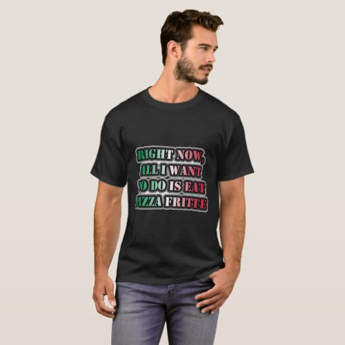 Right Now All I Want To Do Is Eat Pizza Fritte T_Shirt