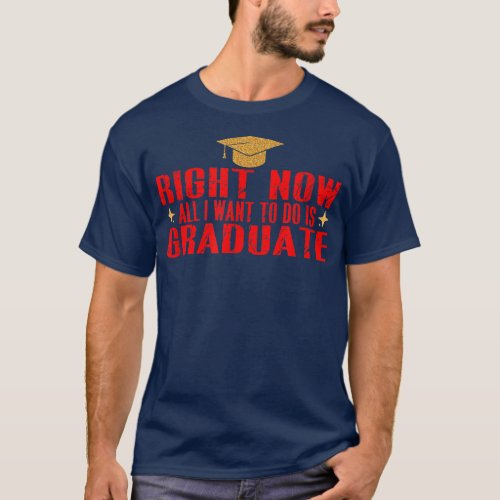Right Now All I Want To Do Is Graduate5265  T_Shirt
