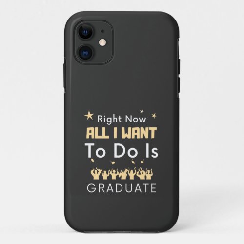 Right Now All I Want To Do Is Graduate Graduation iPhone 11 Case