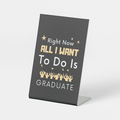 Right Now All I Want To Do Is Graduate Graduation Pedestal Sign