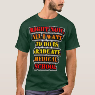 Right Now All I Want To Do Is Graduate Medical Sch T-Shirt