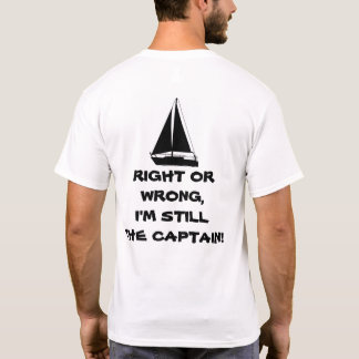 Right or Wrong, I'm Still the Captain! Sailboating T-Shirt