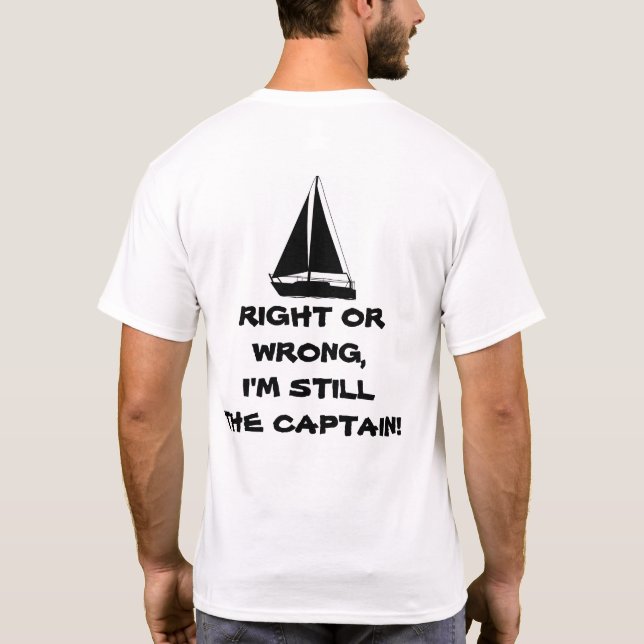 Right or Wrong, I'm Still the Captain! Sailboating T-Shirt (Back)