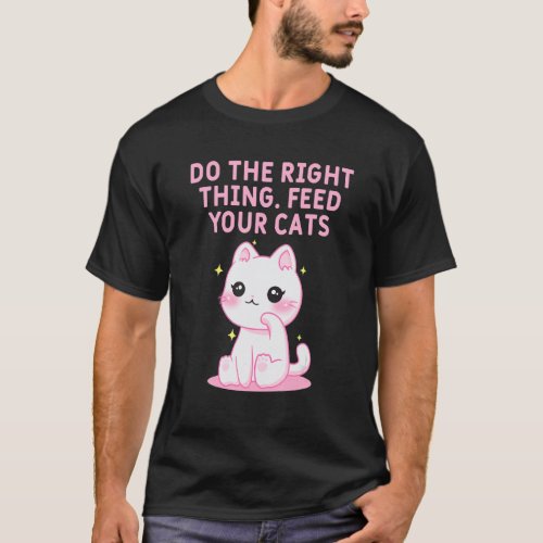 Right Thing Feed Your Cats Cat Sayings Kitten Quo T-Shirt