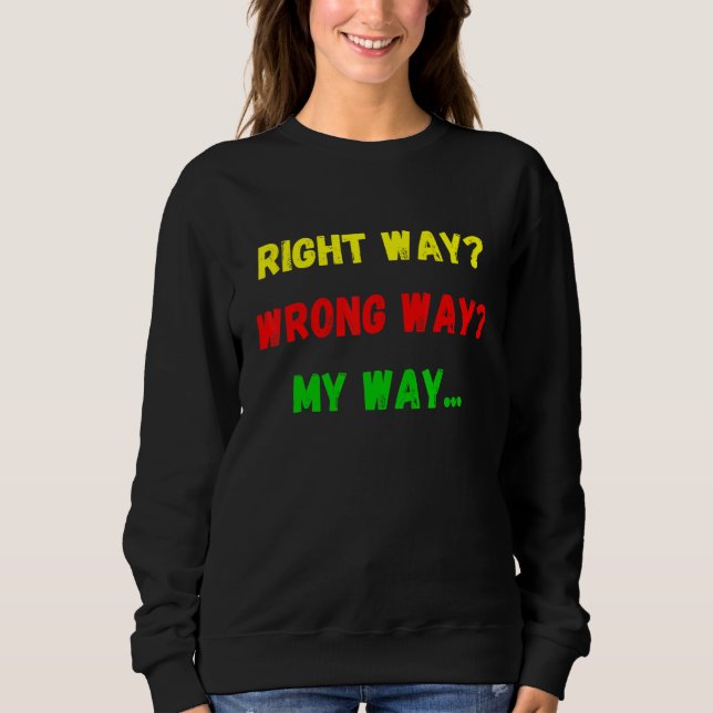 Right way Wrong Way My Way cute assertive person 1 Sweatshirt (Front)