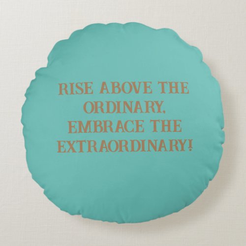Rise above the Ordinary Embrace the Extraordinary Round Pillow