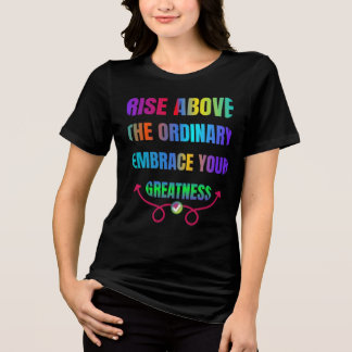 Rise Above the Ordinary Embrace your Greatness Tri-Blend Shirt