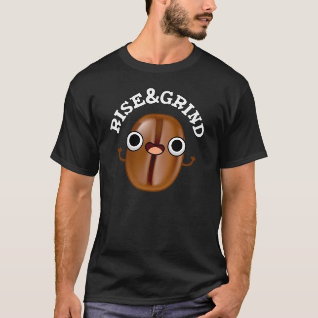 Rise And Grind Funny Coffee Bean Pun Dark BG T-Shirt (Front)