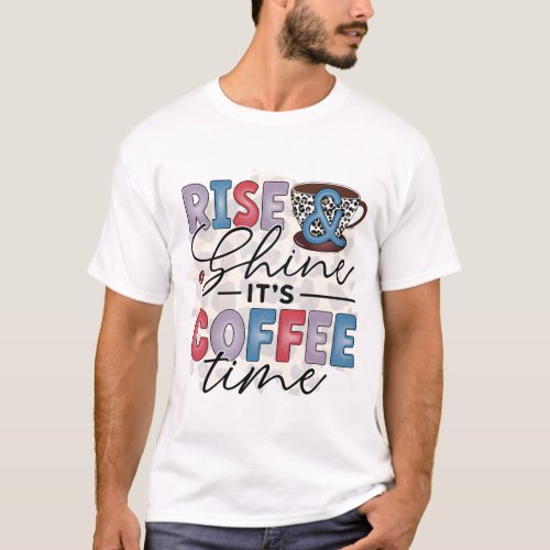 Rise And Shine Its Coffee Time T_Shirt