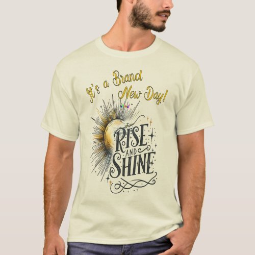 Rise and Shine Today is a Brand New Day T_Shirt