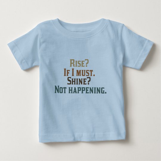 Rise? If I Must. Shine? Not Happening. Baby T-Shirt