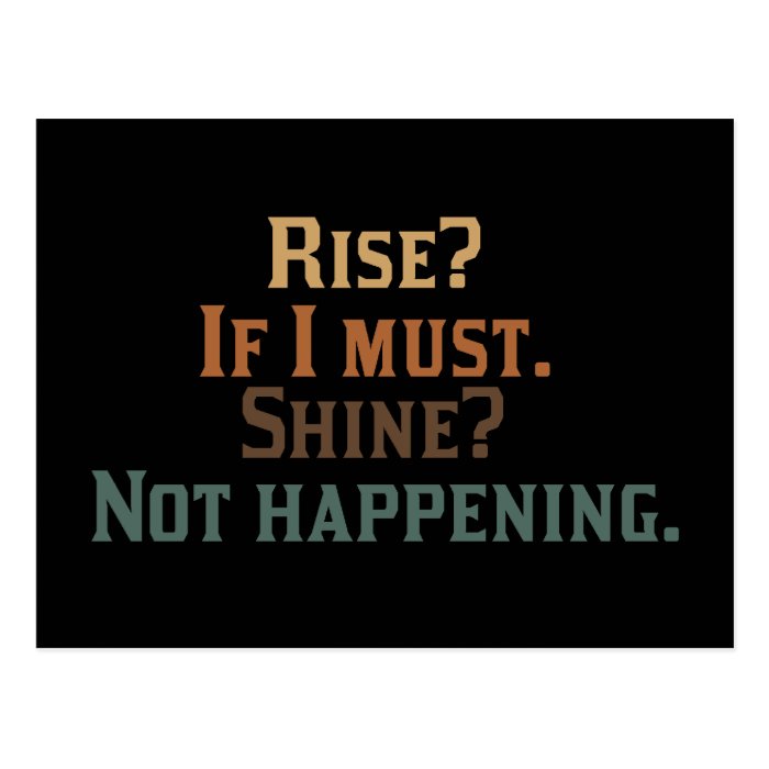 Rise? If I Must. Shine? Not Happening. Postcards