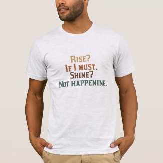 Rise? If I Must. Shine? Not Happening. T-Shirt