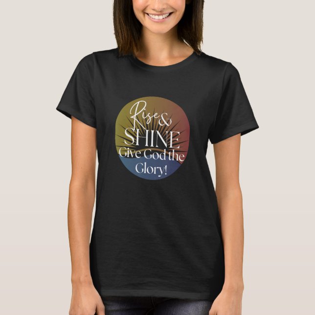 Rise & Shine Give God The Glory T-Shirt (Front)