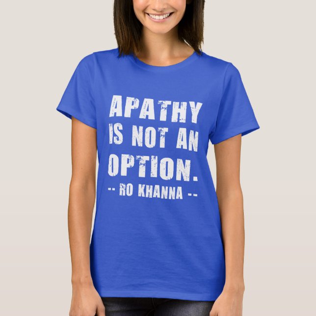 Ro Khanna Quote - Apathy is Not an Option T-Shirt (Front)
