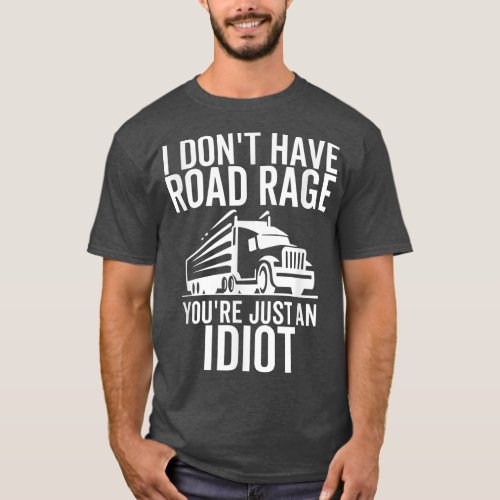 Road Rage Youre Just An Idiot Funny Trucker Truck T_Shirt