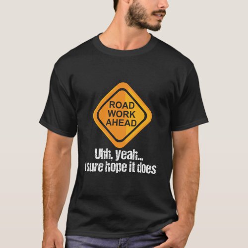 Road Work Ahead I Sure Hope It Does T_Shirt
