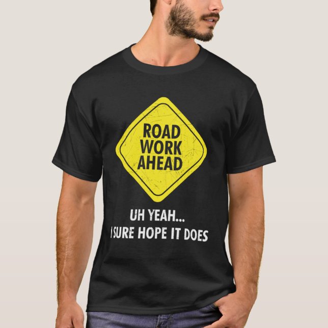 Road Work Ahead Uh Yeah I Sure Hope It Does Sarcas T-Shirt (Front)
