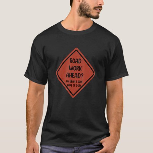 Road Work Ahead Uh Yeah I Sure Hope It Does T_Shirt