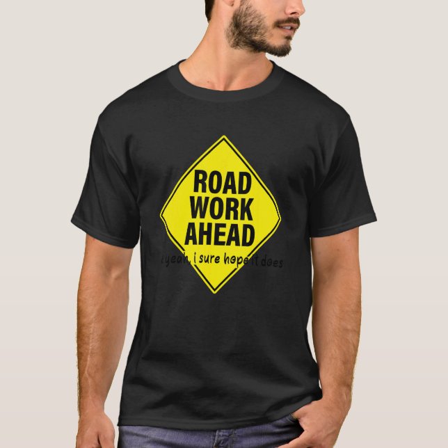 Road Work Ahead Uh Yeah I Sure Hope It Does T-Shirt (Front)