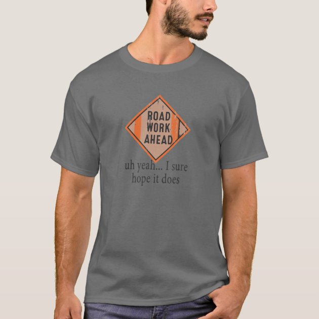 Roadwork Road Work Ahead I Hope It Does Funny Vine T Shirt Zazzle