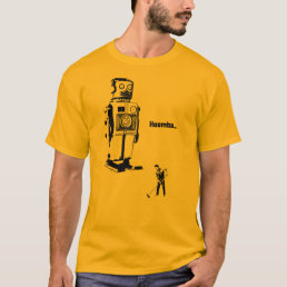 Robot Overlords!!! Now You Clean the Floor Hoomba! T-Shirt