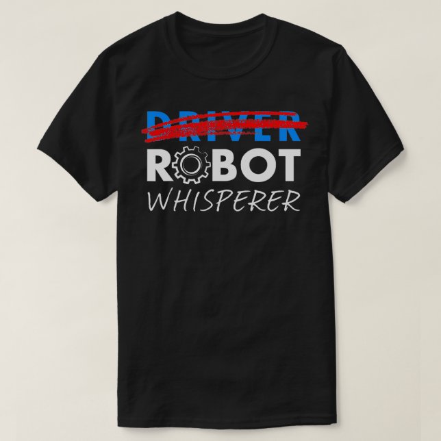 Robot Whisperer  Funny Robotics  for Drivers  T-Shirt (Design Front)