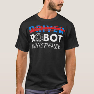 Robot Whisperer Funny Robotics for Drivers T-Shirt