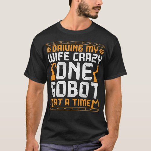 Robotics Engineer Driving My Wife Crazy One Robot T_Shirt